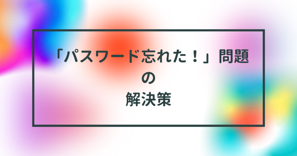 「パスワード忘れた!問題」の解決策 人見知り 書道 起業